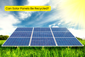 Can Solar Panels Be Recycled?